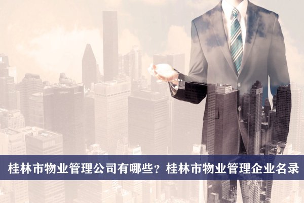 桂林市物業管理公司有哪些？桂林物業管理企業名錄