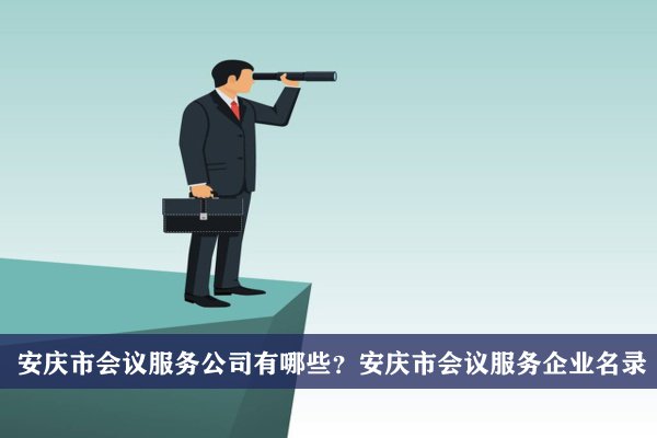 安庆市会议服务公司有哪些？安庆会议服务企业名录