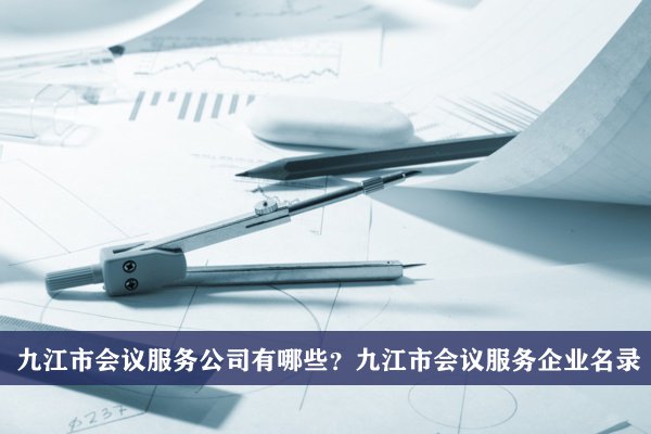 九江市会议服务公司有哪些？九江会议服务企业名录