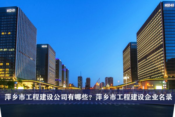 萍乡市工程建设公司有哪些？萍乡工程建设企业名录