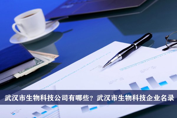 武汉市生物科技公司有哪些？武汉生物科技企业名录