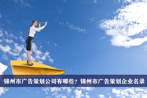 锦州市广告策划公司有哪些？锦州广告策划企业名录