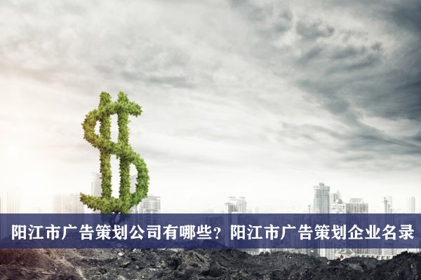 阳江市广告策划公司有哪些？阳江广告策划企业名录