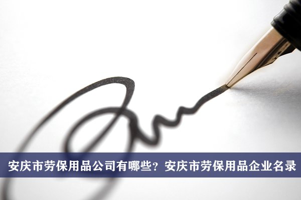 安庆市劳保用品公司有哪些？安庆劳保用品企业名录