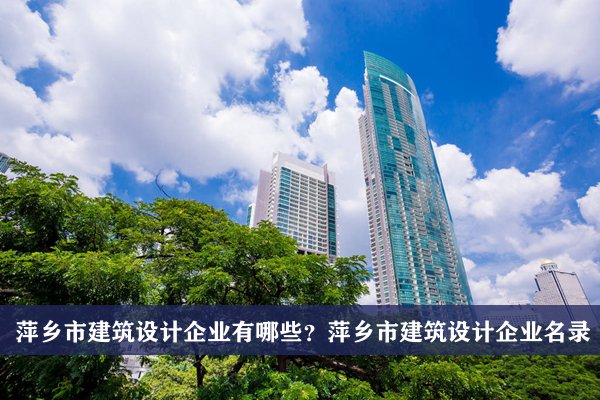 萍鄉市建筑設計公司有哪些？萍鄉建筑設計企業名錄
