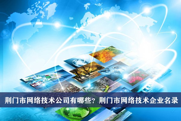 荆门市网络技术公司有哪些？荆门网络技术企业名录
