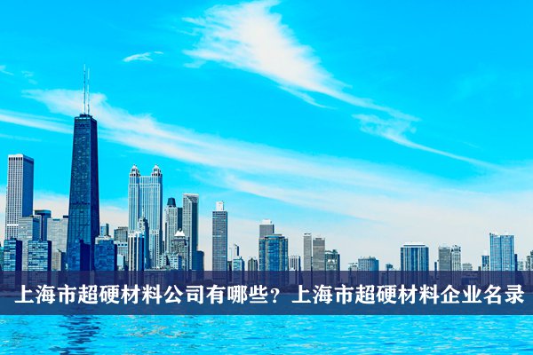 上海市超硬材料公司有哪些？上海超硬材料企業名錄