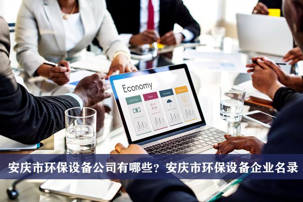 安慶市環保設備公司有哪些？安慶環保設備企業名錄