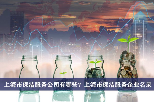 上海市保洁服务公司有哪些？上海保洁服务企业名录