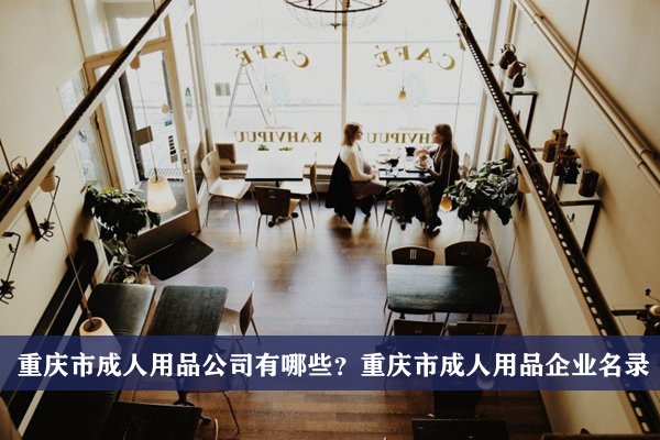 重庆市成人用品公司有哪些？重庆成人用品企业名录