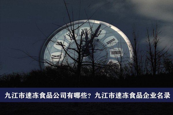 九江市速冻食品公司有哪些？九江速冻食品企业名录