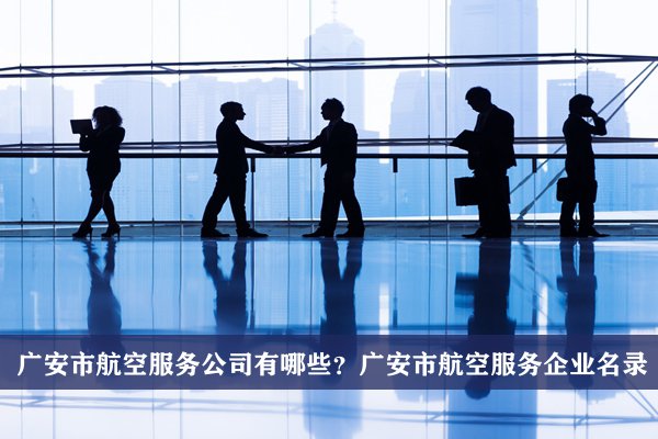 广安市航空服务公司有哪些？广安航空服务企业名录