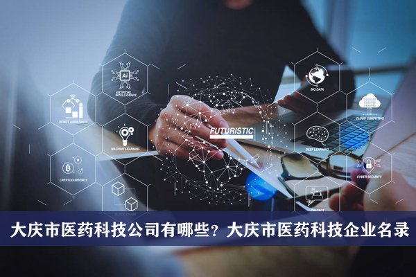 大慶市醫藥科技公司有哪些？大慶醫藥科技企業名錄