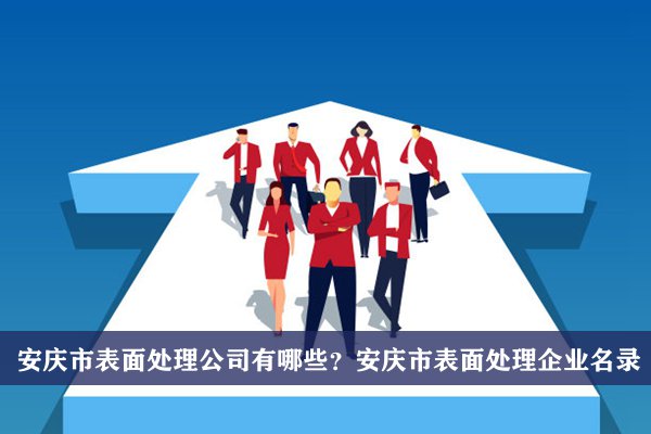 安庆市表面处理公司有哪些？安庆表面处理企业名录