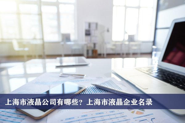 上海市液晶公司有哪些？上海液晶企业名录